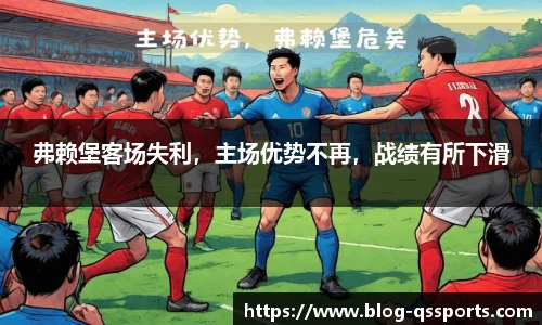 弗赖堡客场失利，主场优势不再，战绩有所下滑