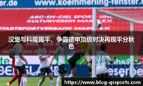 汉堡与科隆踢平，争霸德甲顶级对决再现平分秋色