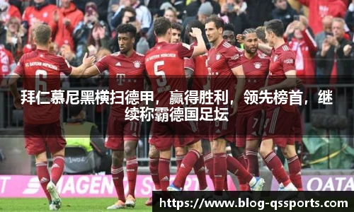 拜仁慕尼黑横扫德甲，赢得胜利，领先榜首，继续称霸德国足坛