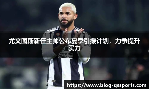 尤文图斯新任主帅公布夏季引援计划，力争提升实力