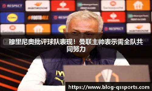 穆里尼奥批评球队表现！曼联主帅表示需全队共同努力