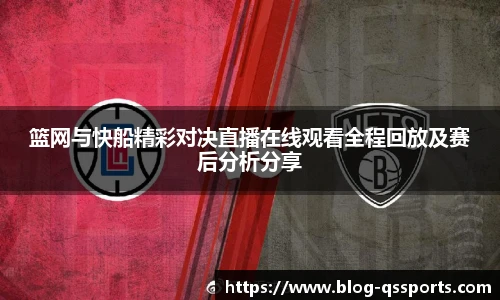 篮网与快船精彩对决直播在线观看全程回放及赛后分析分享