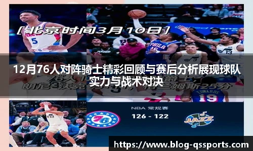 12月76人对阵骑士精彩回顾与赛后分析展现球队实力与战术对决