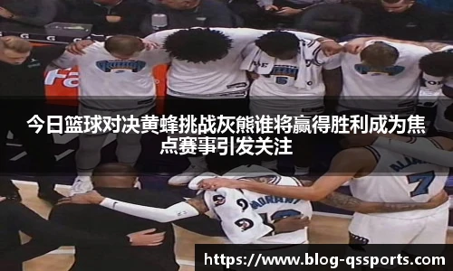 今日篮球对决黄蜂挑战灰熊谁将赢得胜利成为焦点赛事引发关注