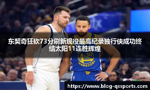 东契奇狂砍73分刷新现役最高纪录独行侠成功终结太阳11连胜辉煌