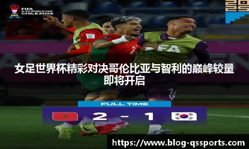 女足世界杯精彩对决哥伦比亚与智利的巅峰较量即将开启